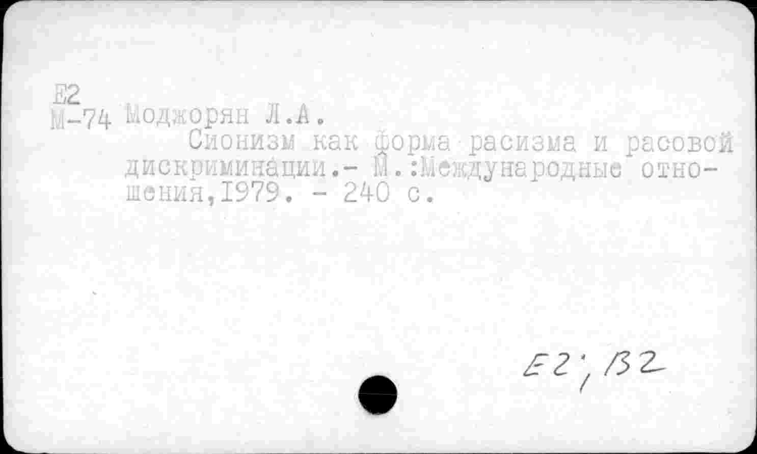 ﻿М-74 Моджорян Л.А.
Сионизм как форма■расизма и расовой дискриминации.- М.Международные отношения, 1979. - 240 с.